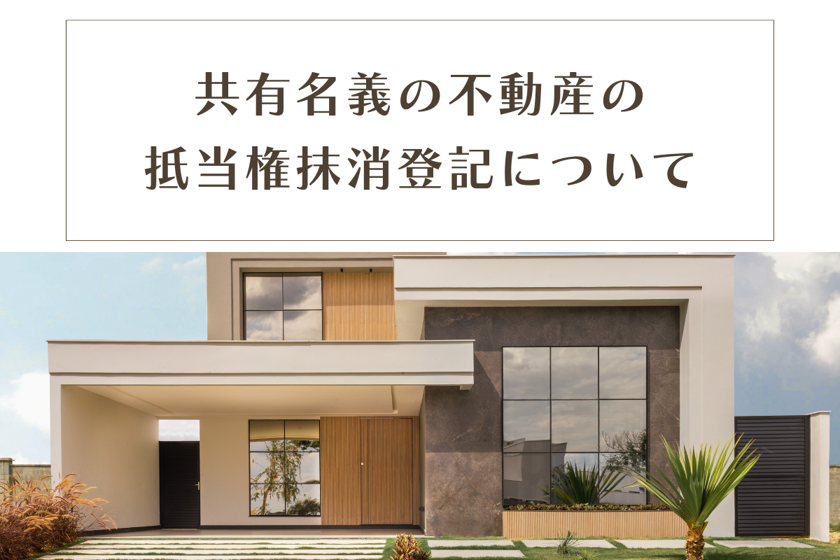 共有名義の不動産の抵当権抹消登記について知っておくべきポイントとリスクを紹介！