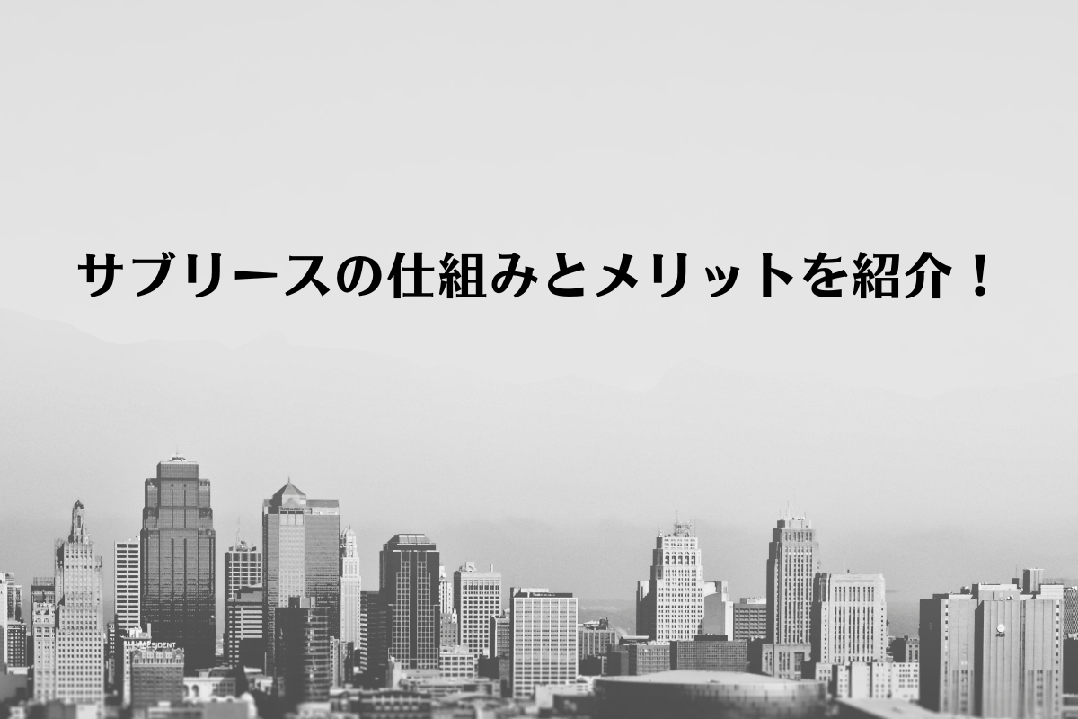 サブリースとは？仕組みとメリットをご紹介します！