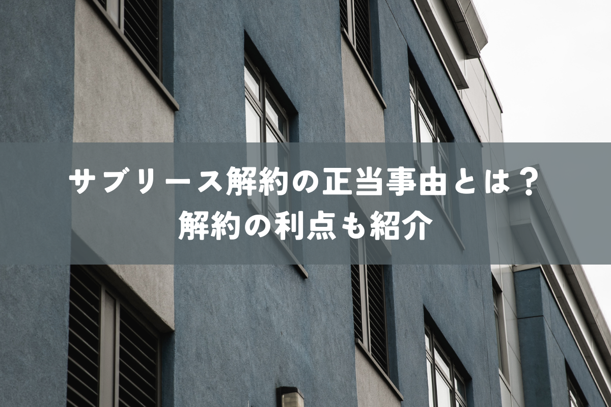 サブリース解約の正当事由とは？解約の利点もご紹介します！